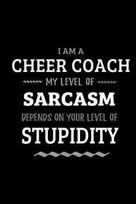 Cheer Coach - My Level of Sarcasm Depends On Your Level of Stupidity: Blank Lined Funny Cheer Coaching Journal Notebook Diary as a Perfect Gag Birthday, Appreciation day, Thanksgiving, or Christmas Gift for friends, coworkers and family. - Wonders, Workplace -