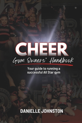 Cheer Gym Owners' Handbook: Your guide to running a successful All Star gym - Johnston, Danielle