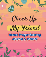 Cheer Up My Friend: Women Prayer Coloring Journal & Planner: Experiencing God's Love and Praying in Color, Cheer Up Your Day (Prayer Journal+coloring Book+weekly Planner) (Prayer Journal & Planner for Women)