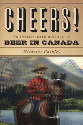 Cheers! A History Of Beer In Canada - Pashley, Nicholas