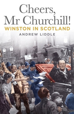 Cheers, Mr Churchill!: Winston in Scotland - Liddle, Andrew