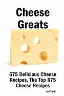 Cheese Greats: 675 Delicious Cheese Recipes: From Almond Cheese Horseshoe to Zucchini Cake with Cream Cheese Frosting - 675 Top Cheese Recipes