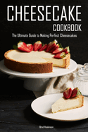 Cheesecake Cookbook: The Ultimate Guide to Making Perfect Cheesecakes