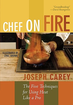 Chef on Fire: The Five Techniques for Using Heat Like a Pro - Carey, Joseph