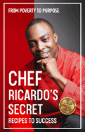 Chef Ricardo's Secret Recipes to Success: From Poverty to Purpose