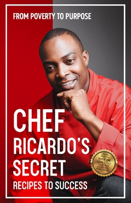 Chef Ricardo's Secret Recipes to Success: From Poverty to Purpose - Ricardo, Chef