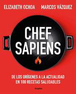 Chef Sapiens: de Los Orgenes a la Actualidad En 100 Recetas Saludables / Chef S Apiens: From the Origins of Cuisine to the Present