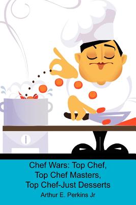 Chef Wars: Top Chef, Top Chef Masters, Top Chef-Just Desserts - Perkins Jr, Arthur E