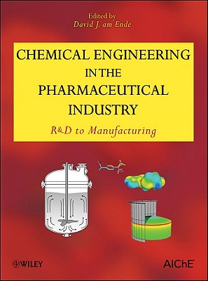 Chemical Engineering in the Pharmaceutical Industry: R&D to Manufacturing - am Ende, David J. (Editor)