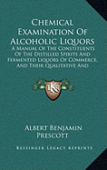 Chemical Examination Of Alcoholic Liquors: A Manual Of The Constituents Of The Distilled Spirits And Fermented Liquors Of Commerce, And Their Qualitative And Quantitative Determination (1874)