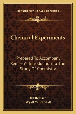 Chemical Experiments: Prepared To Accompany Remsen's Introduction To The Study Of Chemistry - Remsen, Ira, and Randall, Wyatt W