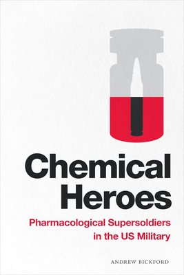 Chemical Heroes: Pharmacological Supersoldiers in the Us Military - Bickford, Andrew