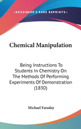 Chemical Manipulation: Being Instructions To Students In Chemistry On The Methods Of Performing Experiments Of Demonstration (1830)