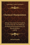 Chemical Manipulation: Being Instructions to Students in Chemistry on the Methods of Performing Experiments of Demonstration or Research, with Accuracy and Success (Classic Reprint)