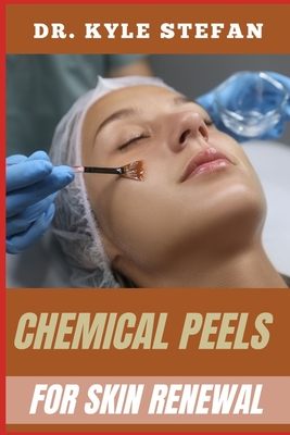 Chemical Peels for Skin Renewal: Effective Treatments For Wrinkle Reduction, Acne Scar Removal, Hyperpigmentation, And Skin Rejuvenation With Dermis Resurfacing Solutions - Stefan, Kyle, Dr.