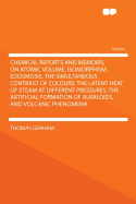 Chemical Reports and Memoirs, on Atomic Volume, Isomorphism, Edosmosis, the Simultaneous Contrast of Colours, the Latent Heat of Steam at Different Pressures, the Artificial Formation of Alkaloids, and Volcanic Phenomena