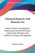 Chemical Reports And Memoirs On: Atomic Volume, Isomorphism, Endosmosis, Contrast Of Colors, Latent Heat Of Steam And Artificial Formation Of Alkaloids