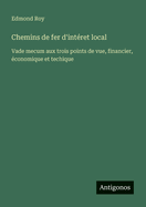 Chemins de fer d'intret local: Vade mecum aux trois points de vue, financier, conomique et techique