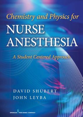 Chemistry and Physics for Nurse Anesthesia: A Student Centered Approach - Shubert, David, Dr., PhD, and Leyba, John, Dr., PhD