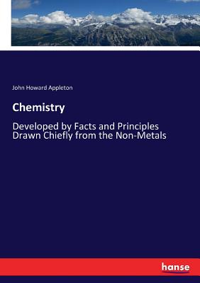 Chemistry: Developed by Facts and Principles Drawn Chiefly from the Non-Metals - Appleton, John Howard