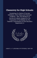 Chemistry for High Schools: Consisting of a Series of Concise Definitions, Short Notes and Chemical Problems: Also, the Elements of Chemical Analysis Adapted for the Preparation of Candidates for the Teachers' Examinations of the Education Department, O