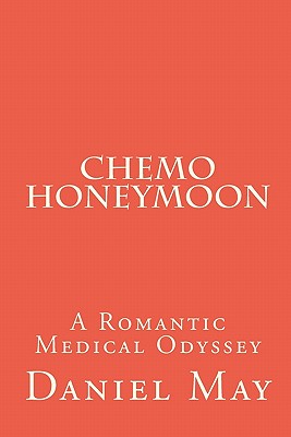 Chemo Honeymoon: A Romantic Medical Odyssey - May, Daniel