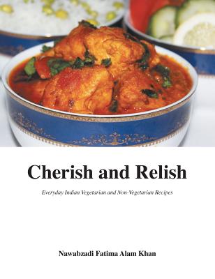 Cherish and Relish: Everyday Indian Vegetarian and Non-Vegetarian Recipes (Hardback) - Alam Khan, Nawabzadi Fatima, and Quadry, Fatima M (Creator)