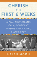 Cherish the First Six Weeks: A Plan That Creates Calm, Confident Parents and a Happy, Secure Baby