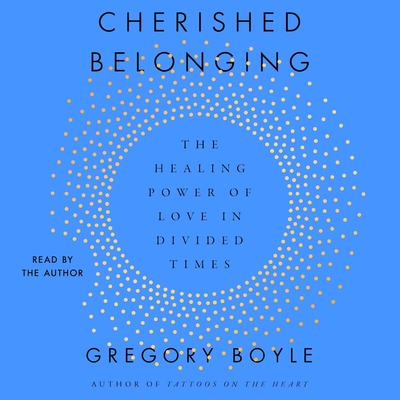 Cherished Belonging: The Healing Power of Love in Divided Times - Boyle, Gregory (Read by)