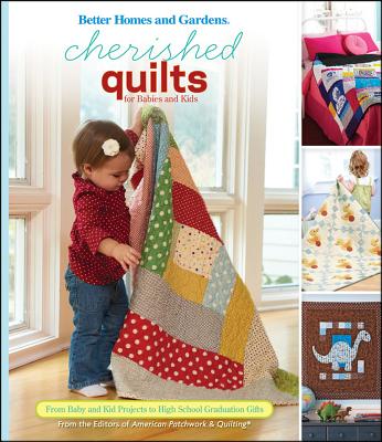 Cherished Quilts for Babies and Kids: From Baby and Kid Projects to High School Graduation Gifts - Better Homes and Gardens