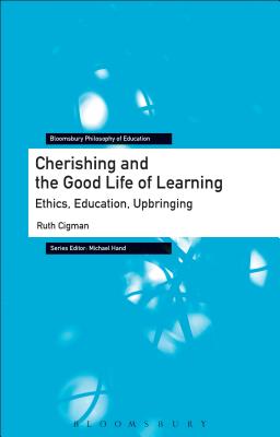 Cherishing and the Good Life of Learning: Ethics, Education, Upbringing - Cigman, Ruth, and Hand, Michael (Editor)