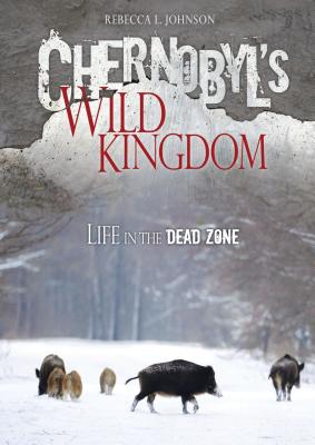 Chernobyl's Wild Kingdom: Life in the Dead Zone - Johnson, Rebecca L