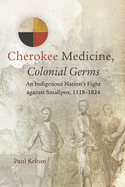 Cherokee Medicine, Colonial Germs: An Indigenous Nation's Fight Against Smallpox, 1518-1824volume 11