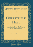 Cherryfield Hall: An Episode in the Career of an Adventuress (Classic Reprint)