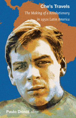 Che's Travels: The Making of a Revolutionary in 1950s Latin America - Drinot, Paulo