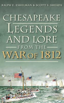 Chesapeake Legends and Lore from the War of 1812 - Eshelman, Ralph E, and Sheads, Scott S