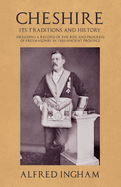 Cheshire - Its Traditions and History - Including a Record of the Rise and Progress of Freemasonry in this Ancient Province