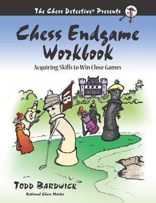 Chess Endgame Workbook: Acquiring Skills to Win Close Games - Bardwick, Todd