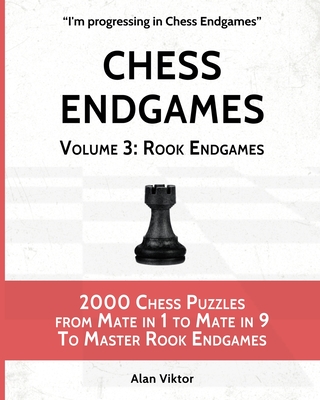 Chess Endgames, Volume 3: Rook Endgames: 2000 Chess Puzzles from Mate in 1 to Mate in 9 To Master Rook Endgames - Viktor, Alan