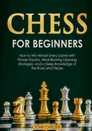 Chess for Beginners: How to Win Almost Every Game with Proven Tactics, Mind-Blowing Opening Strategies, and a Deep Knowledge of the Rules and Pieces