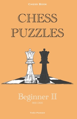 Chess Puzzles: 900-1300 Beginner 2: Chess Book - Poirier, Theo Tao