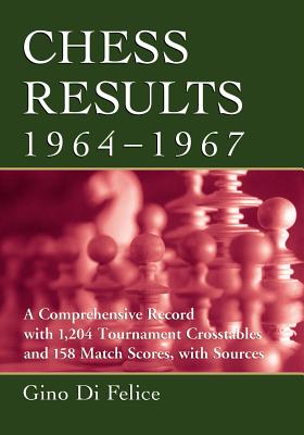 Chess Results, 1964-1967: A Comprehensive Record with 1,204 Tournament Crosstables and 158 Match Scores, with Sources - Di Felice, Gino