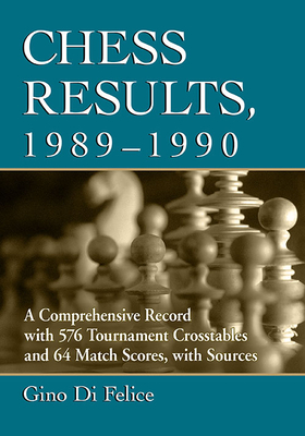 Chess Results, 1989-1990: A Comprehensive Record with 576 Tournament Crosstables and 64 Match Scores, with Sources - Di Felice, Gino