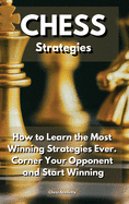 CHESS Strategies: How to Learn the Most Winning Strategies Ever. Corner Your Opponent and Start Winning