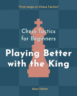Chess Tactics for Beginners, Playing Better with the King: 500 Chess Problems to Master the King