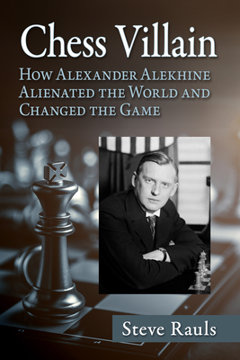 Chess Villain: How Alexander Alekhine Alienated the World and Changed the Game - Rauls, Steve
