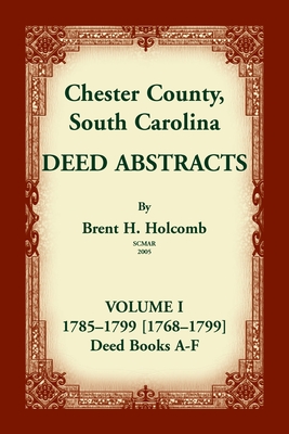 Chester County, South Carolina, Deed Abstracts, Volume I: 1785-1799 [1768-1799] Deed Book A-F - Holcomb, Brent H