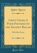 Chevy Chase; A Poem Founded on the Ancient Ballad: With Other Poems (Classic Reprint)