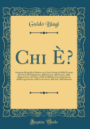 Chi ?: Annuario Biografico Italiano Con Cenni Sommari Delle Persone Pi Note del Parlamento, Dell'esercito, Dell'armata, Della Magistratura, del Clero, Delle Pubbliche Amministrazioni, Dell'insegnamento, Della Letteratura, Dell'arte, Dell'industria