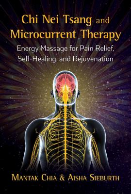 Chi Nei Tsang and Microcurrent Therapy: Energy Massage for Pain Relief, Self-Healing, and Rejuvenation - Chia, Mantak, and Sieburth, Aisha
